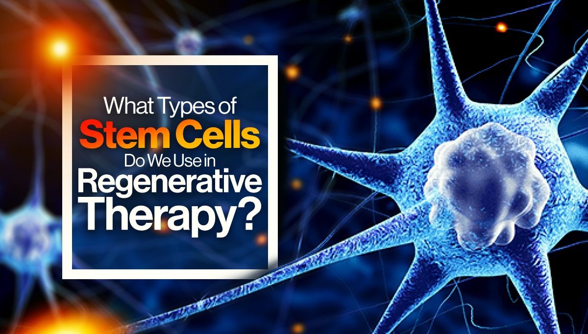 What Types Of Stem Cells Do We Use In Regenerative Therapy